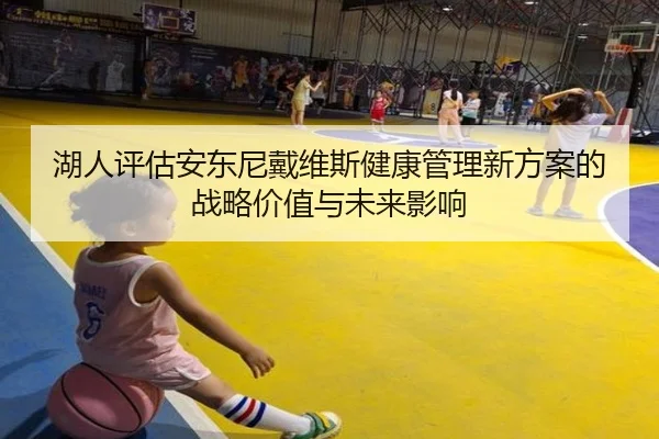湖人评估安东尼戴维斯健康管理新方案的战略价值与未来影响