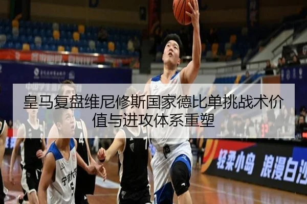 皇马复盘维尼修斯国家德比单挑战术价值与进攻体系重塑