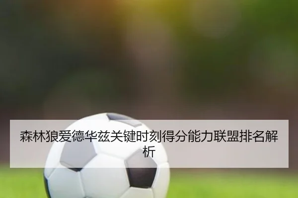 森林狼爱德华兹关键时刻得分能力联盟排名解析