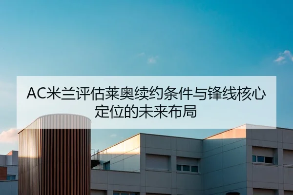 AC米兰评估莱奥续约条件与锋线核心定位的未来布局