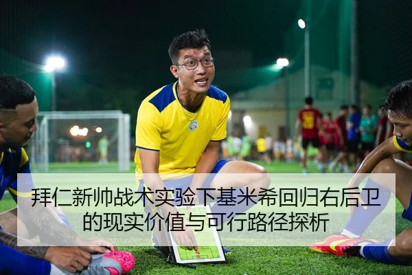 拜仁新帅战术实验下基米希回归右后卫的现实价值与可行路径探析