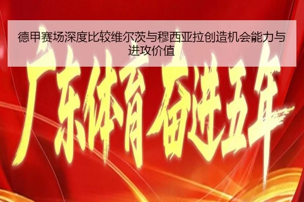 德甲赛场深度比较维尔茨与穆西亚拉创造机会能力与进攻价值
