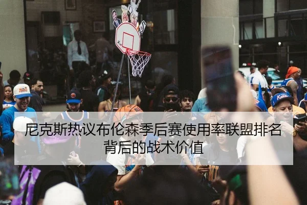 尼克斯热议布伦森季后赛使用率联盟排名背后的战术价值