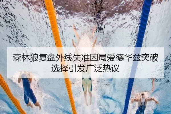 森林狼复盘外线失准困局爱德华兹突破选择引发广泛热议